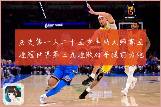 历史第一人二十五岁辛纳大师赛五连冠世界第三九连败对手提前为他赛场观察：最新赛事动态与深度分析
