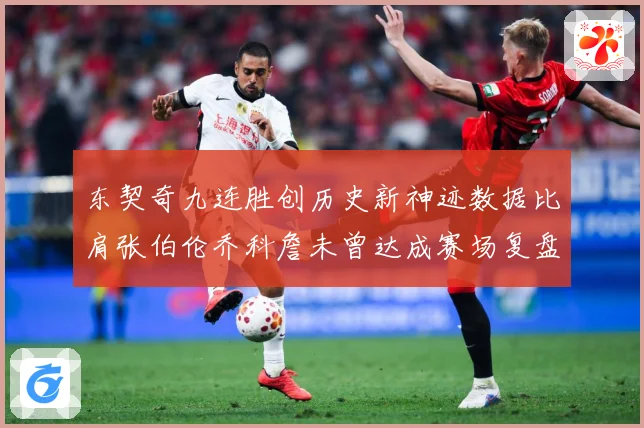 东契奇九连胜创历史新神迹数据比肩张伯伦乔科詹未曾达成赛场复盘：最新赛事动态与深度分析