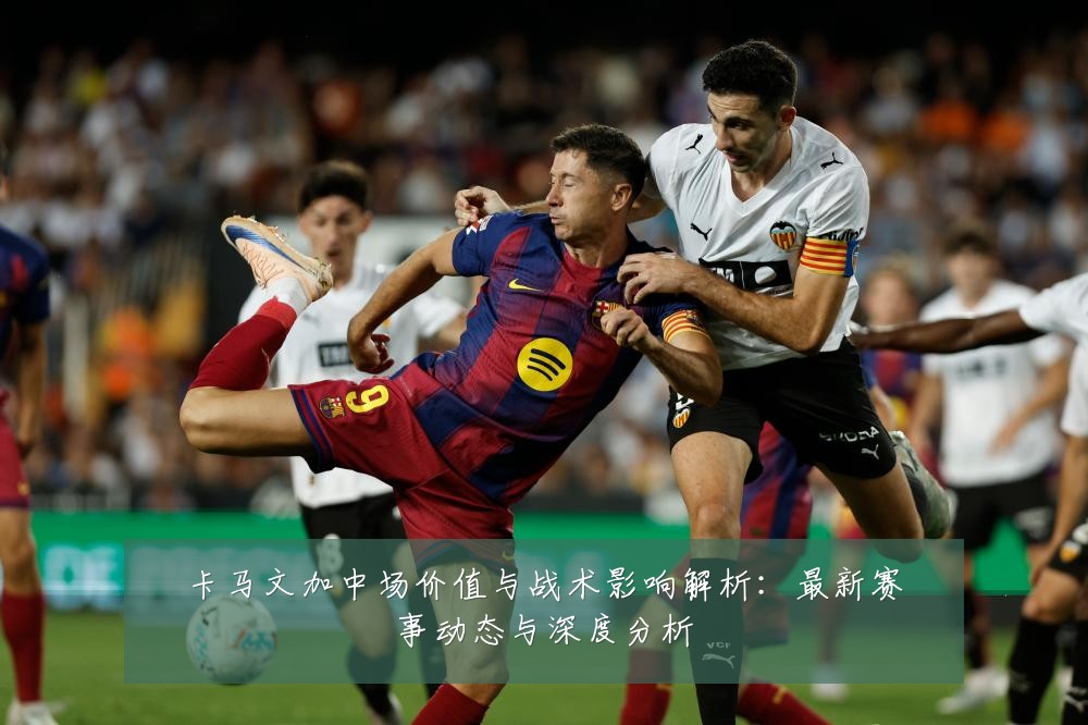 卡马文加中场价值与战术影响解析:最新赛事动态与深度分析