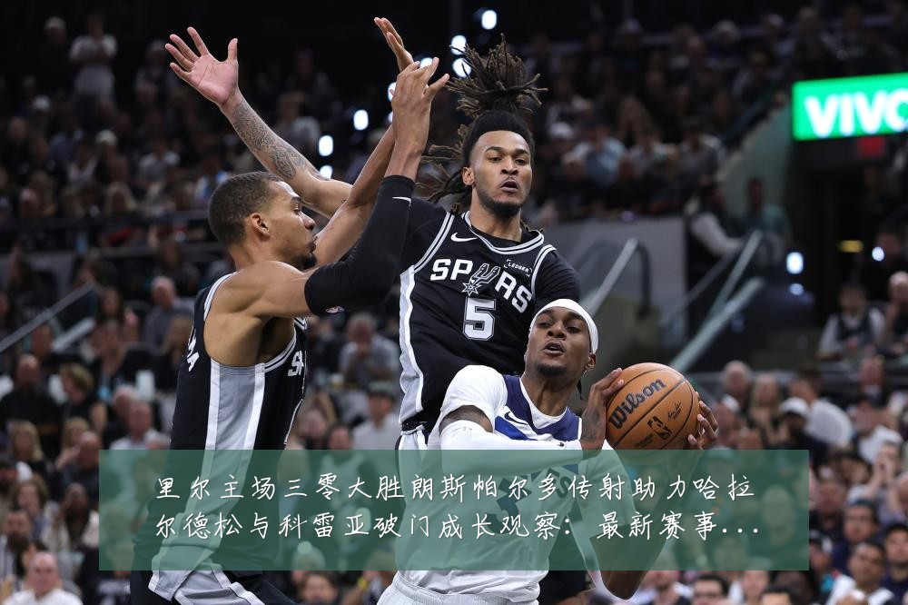 里尔主场三零大胜朗斯帕尔多传射助力哈拉尔德松与科雷亚破门成长观察:最新赛事动态与深度分析