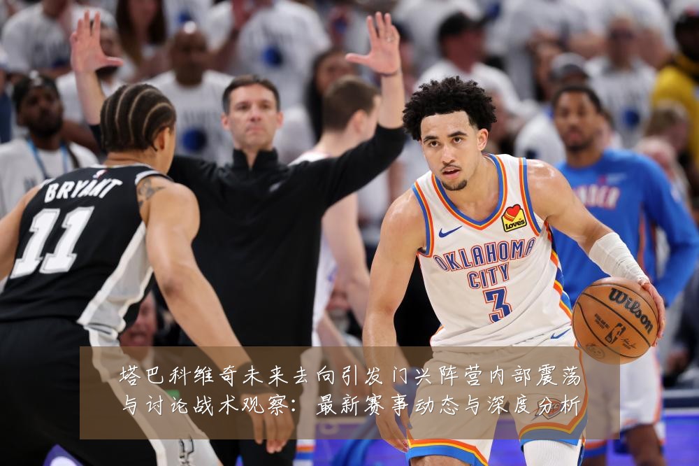 塔巴科维奇未来去向引发门兴阵营内部震荡与讨论战术观察:最新赛事动态与深度分析